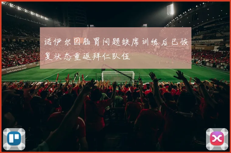诺伊尔因肠胃问题缺席训练后已恢复状态重返拜仁队伍