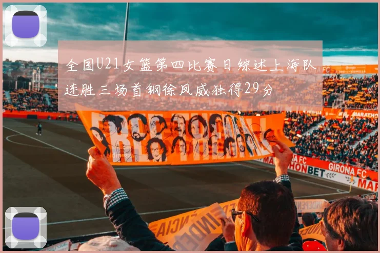 全国U21女篮第四比赛日综述上海队连胜三场首钢徐凤威独得29分