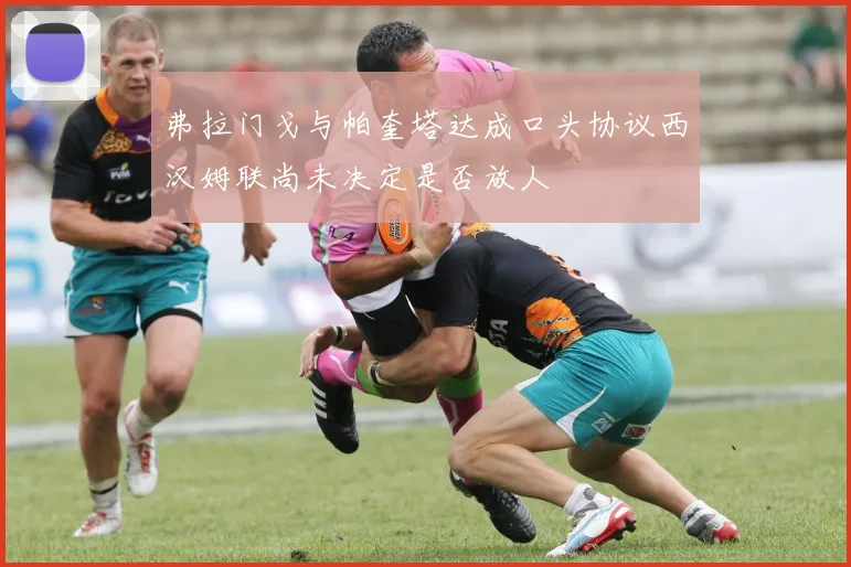 弗拉门戈与帕奎塔达成口头协议西汉姆联尚未决定是否放人