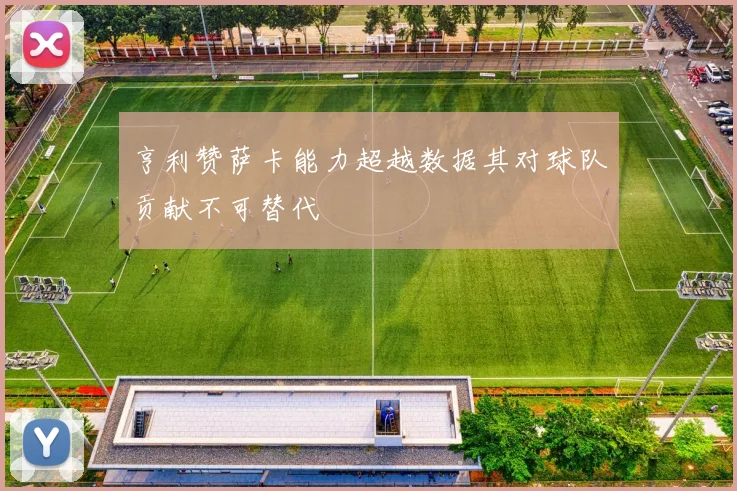 亨利赞萨卡能力超越数据其对球队贡献不可替代