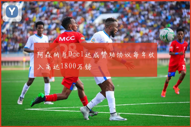 阿森纳与Deel达成赞助协议每年收入高达1800万镑