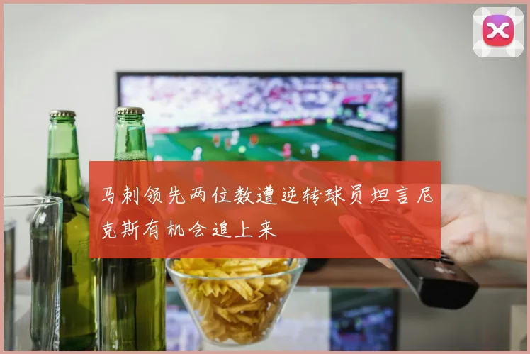 马刺领先两位数遭逆转球员坦言尼克斯有机会追上来