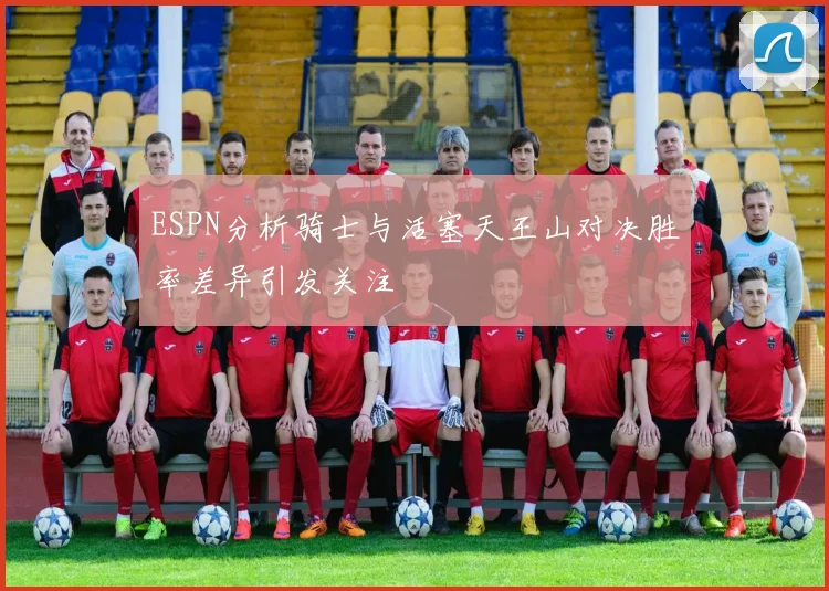 ESPN分析骑士与活塞天王山对决胜率差异引发关注