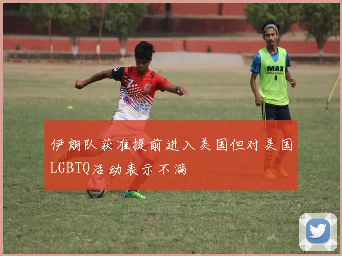 伊朗队获准提前进入美国但对美国LGBTQ活动表示不满