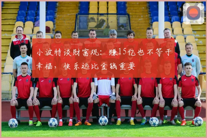 小波特谈财富观：赚15亿也不等于幸福，快乐远比金钱重要