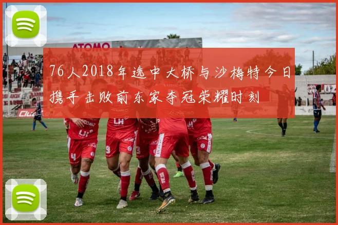 76人2018年选中大桥与沙梅特今日携手击败前东家夺冠荣耀时刻