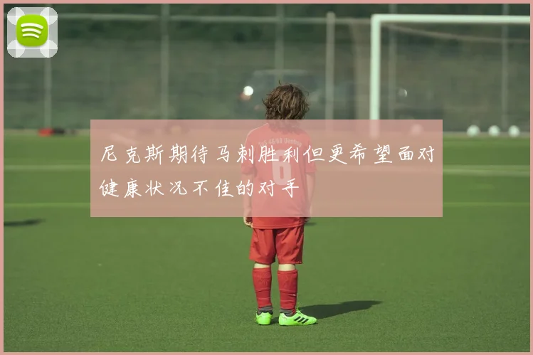 尼克斯期待马刺胜利但更希望面对健康状况不佳的对手