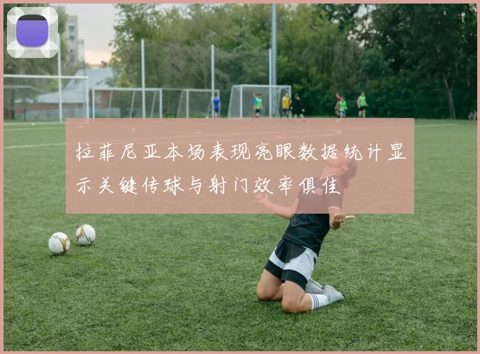拉菲尼亚本场表现亮眼数据统计显示关键传球与射门效率俱佳